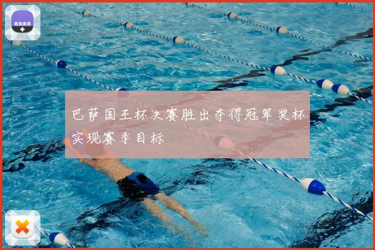 巴萨国王杯决赛胜出夺得冠军奖杯实现赛季目标