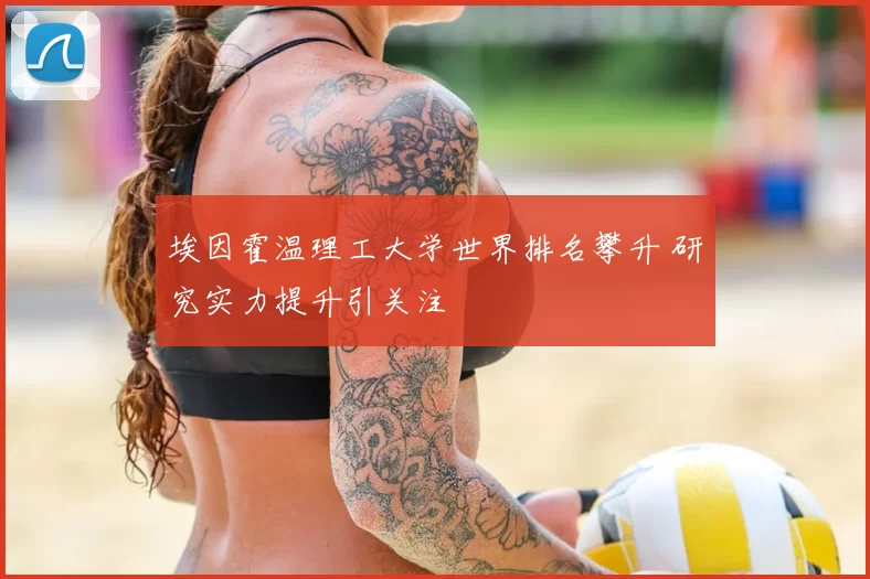 埃因霍温理工大学世界排名攀升 研究实力提升引关注