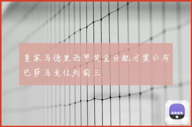 皇家马德里西甲奖金分配方案公布巴萨马竞位列前三