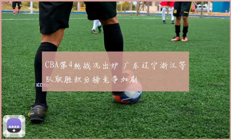 CBA第4轮战况出炉 广东辽宁浙江等队取胜积分榜竞争加剧