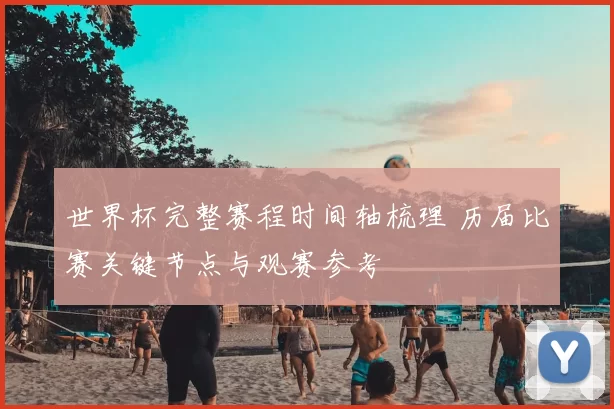 世界杯完整赛程时间轴梳理 历届比赛关键节点与观赛参考