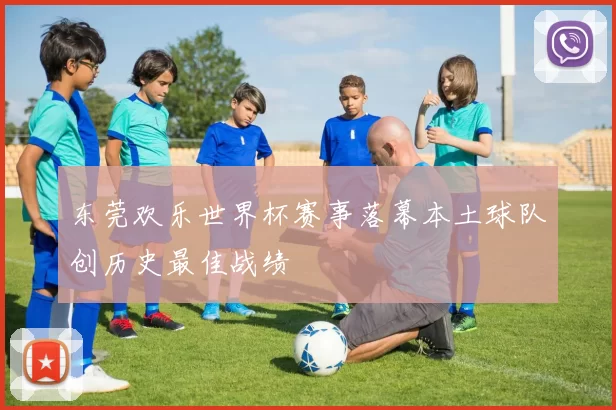 东莞欢乐世界杯赛事落幕本土球队创历史最佳战绩