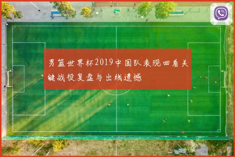 男篮世界杯2019中国队表现回看关键战役复盘与出线遗憾