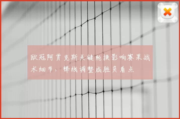 欧冠阿贾克斯关键轮换影响赛果战术细节，锋线调整成胜负看点