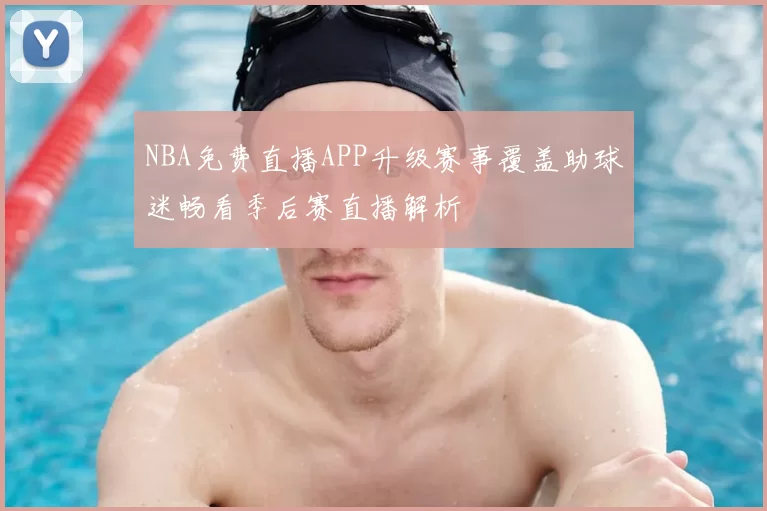 NBA免费直播APP升级赛事覆盖助球迷畅看季后赛直播解析