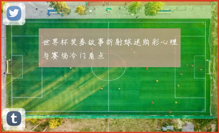 世界杯奖券故事折射球迷购彩心理与赛场冷门看点
