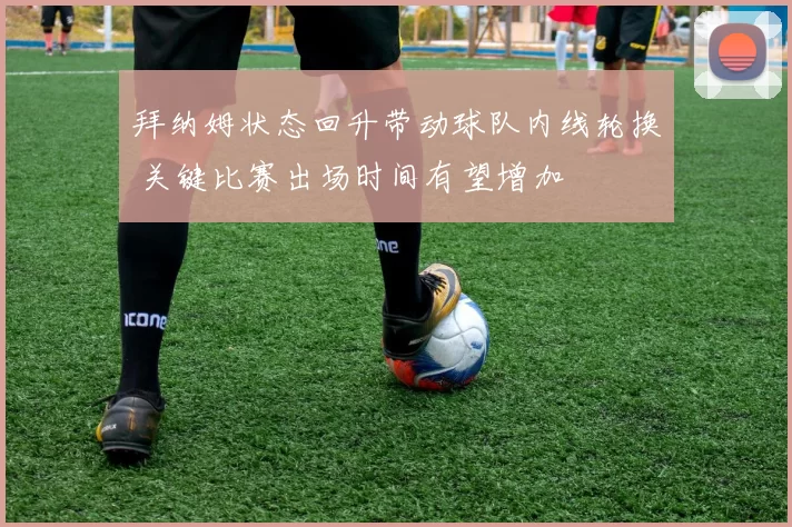 拜纳姆状态回升带动球队内线轮换 关键比赛出场时间有望增加