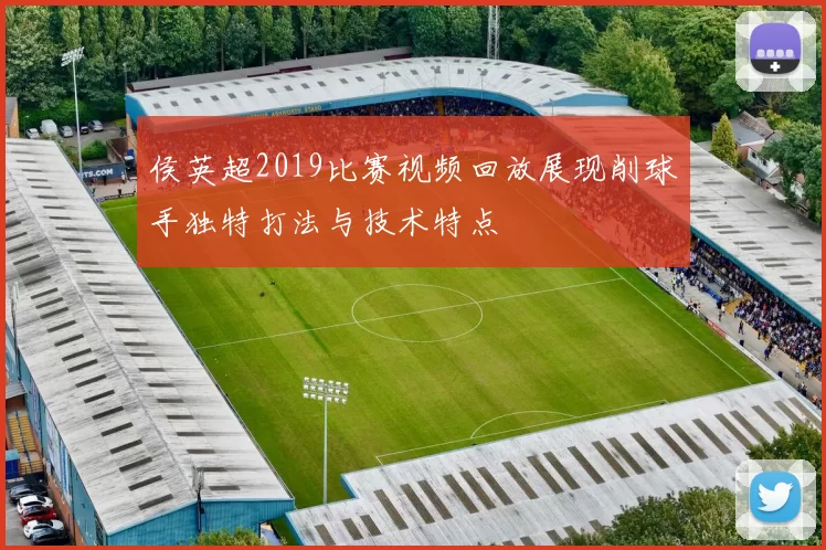侯英超2019比赛视频回放展现削球手独特打法与技术特点