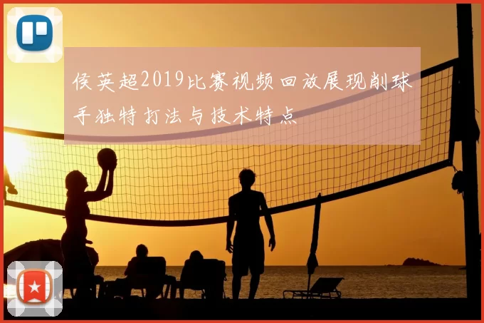 侯英超2019比赛视频回放展现削球手独特打法与技术特点