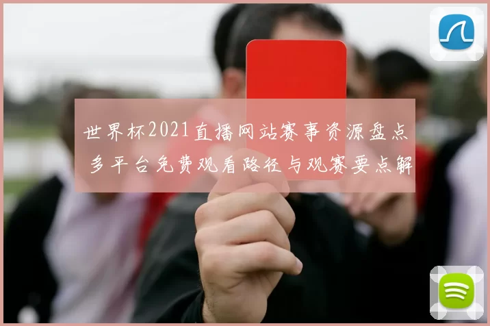 世界杯2021直播网站赛事资源盘点 多平台免费观看路径与观赛要点解析
