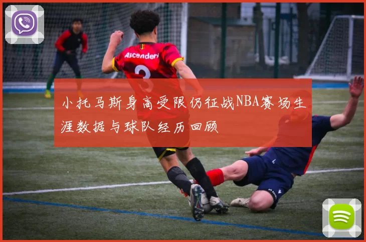 小托马斯身高受限仍征战NBA赛场生涯数据与球队经历回顾