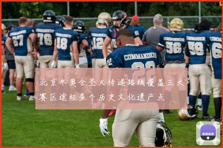 北京冬奥会圣火传递路线覆盖三大赛区途经多个历史文化遗产点