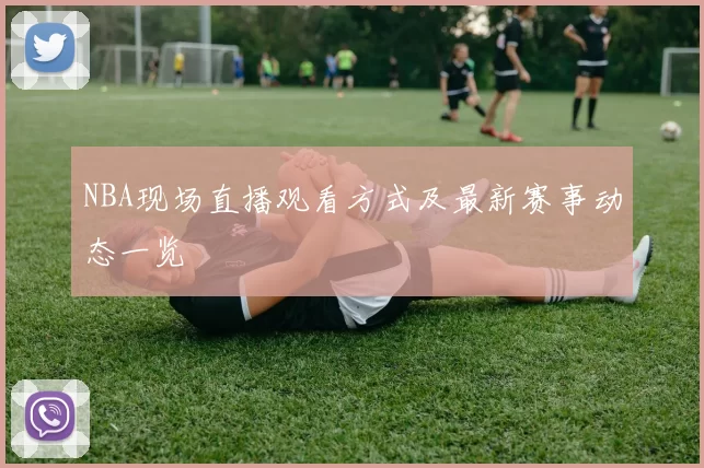 NBA现场直播观看方式及最新赛事动态一览