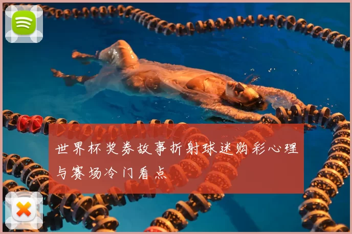 世界杯奖券故事折射球迷购彩心理与赛场冷门看点