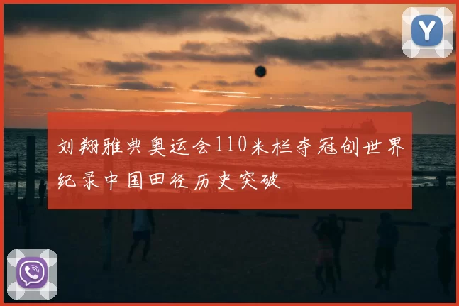 刘翔雅典奥运会110米栏夺冠创世界纪录中国田径历史突破