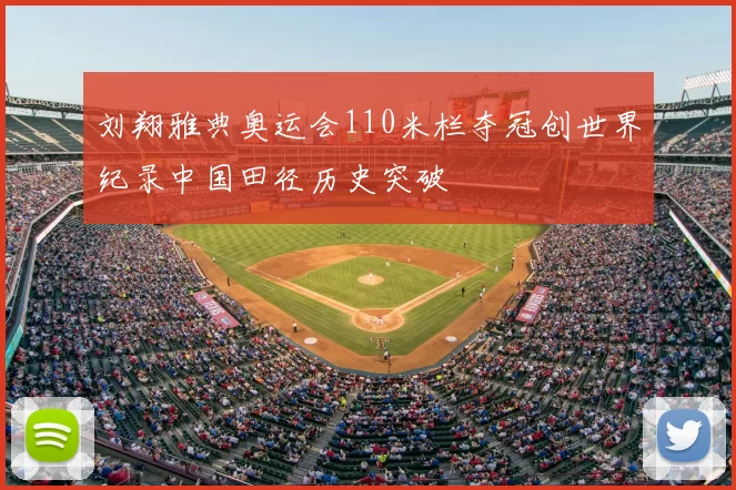 刘翔雅典奥运会110米栏夺冠创世界纪录中国田径历史突破
