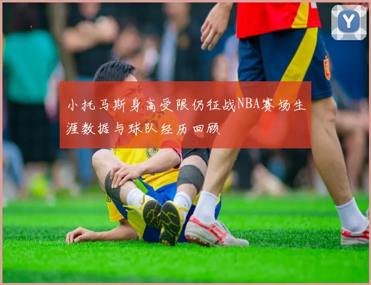 小托马斯身高受限仍征战NBA赛场生涯数据与球队经历回顾