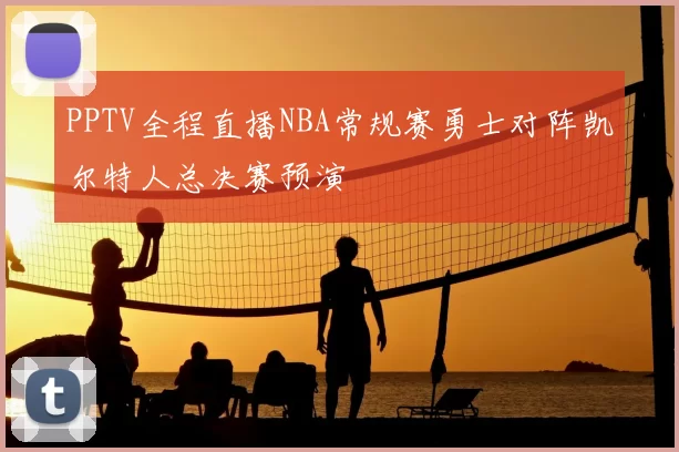 PPTV全程直播NBA常规赛勇士对阵凯尔特人总决赛预演
