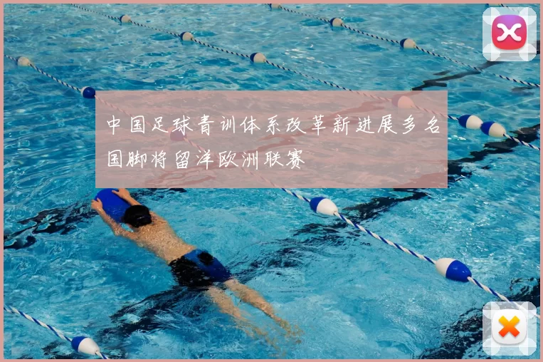 中国足球青训体系改革新进展多名国脚将留洋欧洲联赛