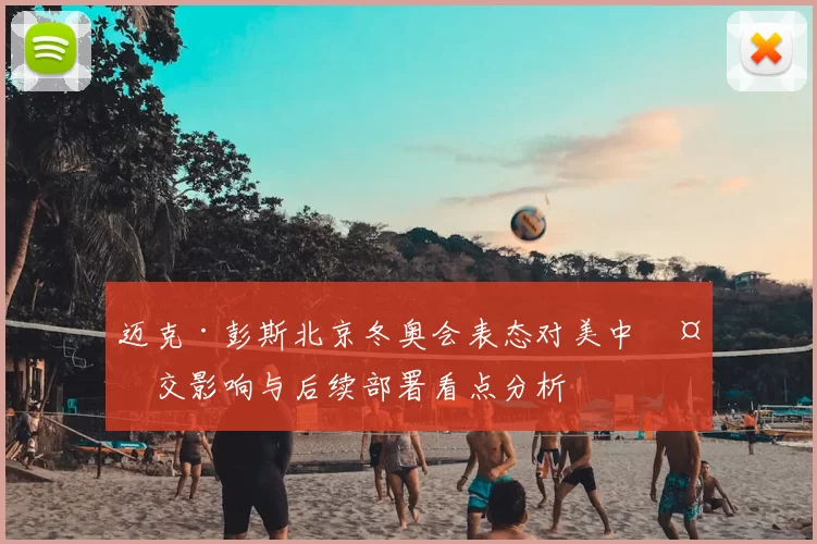 迈克·彭斯北京冬奥会表态对美中外交影响与后续部署看点分析