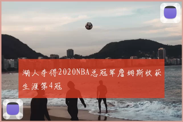 湖人夺得2020NBA总冠军詹姆斯收获生涯第4冠