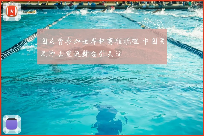 国足曾参加世界杯赛程梳理 中国男足冲击重返舞台引关注