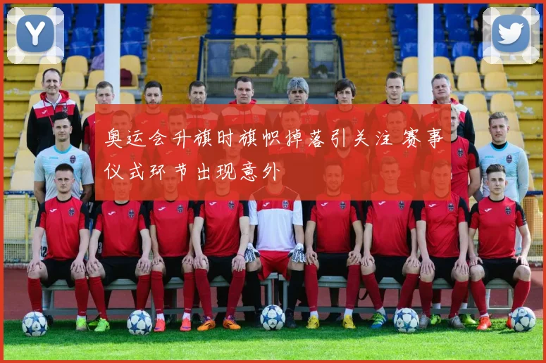 奥运会升旗时旗帜掉落引关注 赛事仪式环节出现意外