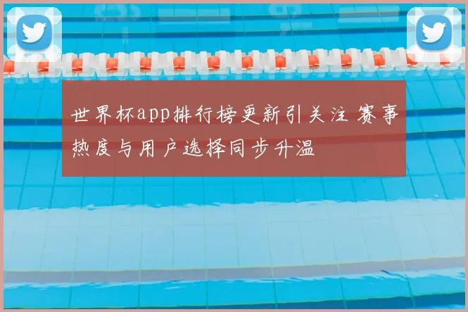 世界杯app排行榜更新引关注 赛事热度与用户选择同步升温