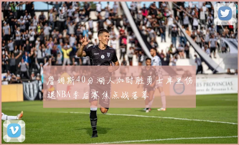 詹姆斯40分湖人加时胜勇士库里伤退NBA季后赛焦点战落幕