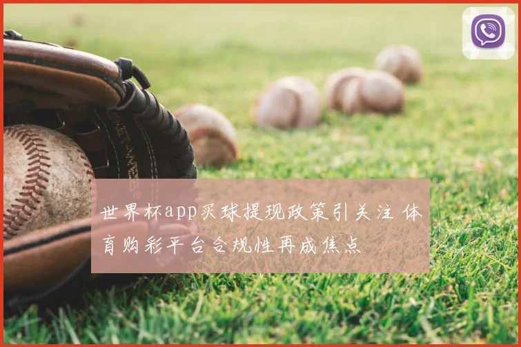 世界杯app买球提现政策引关注 体育购彩平台合规性再成焦点