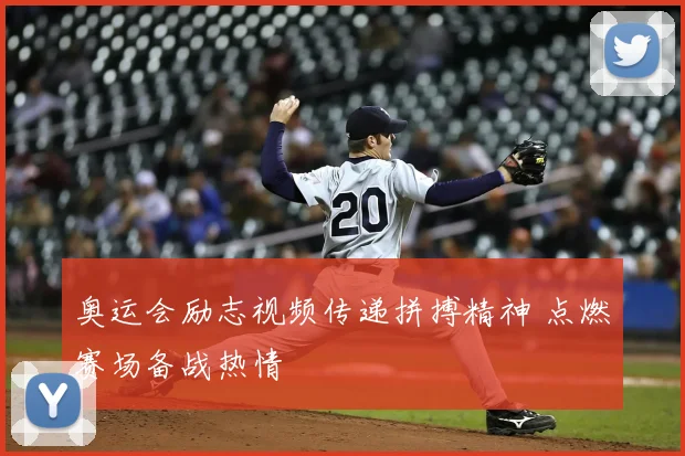 奥运会励志视频传递拼搏精神 点燃赛场备战热情