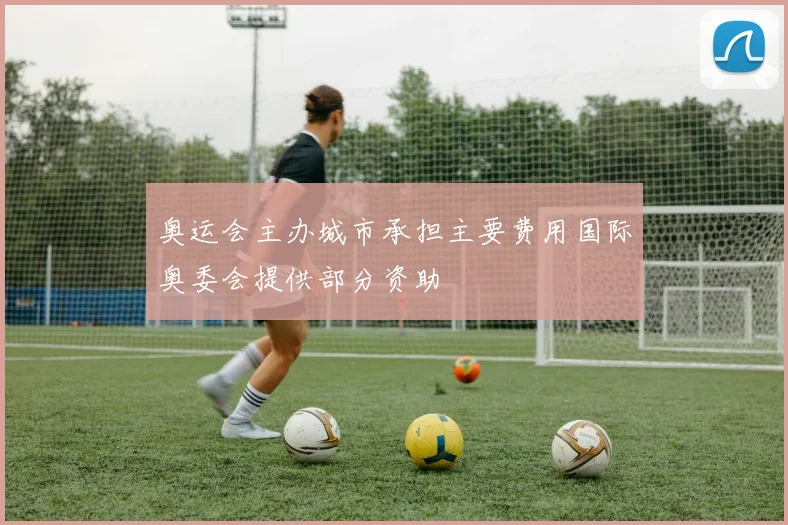 奥运会主办城市承担主要费用国际奥委会提供部分资助