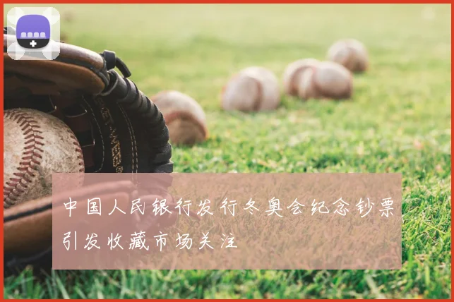 中国人民银行发行冬奥会纪念钞票引发收藏市场关注