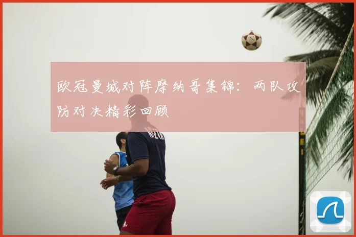 欧冠曼城对阵摩纳哥集锦：两队攻防对决精彩回顾