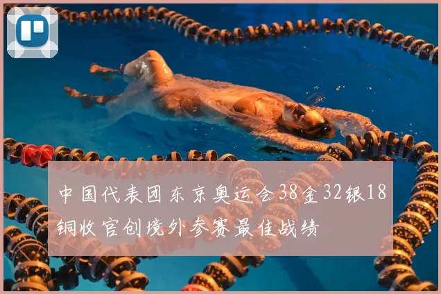 中国代表团东京奥运会38金32银18铜收官创境外参赛最佳战绩