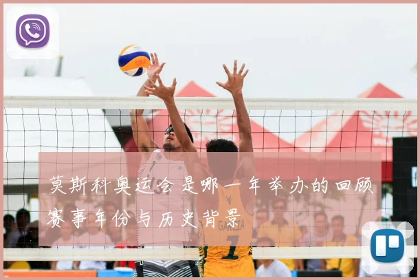 莫斯科奥运会是哪一年举办的回顾赛事年份与历史背景