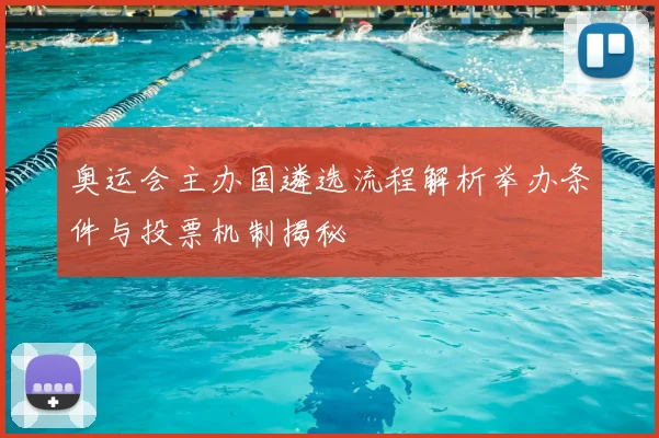 奥运会主办国遴选流程解析举办条件与投票机制揭秘